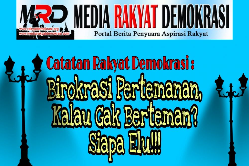 Catatan Rakyat Demokrasi : Birokrasi Pertemanan, Kalau Gak Berteman? Siapa Elu!!!